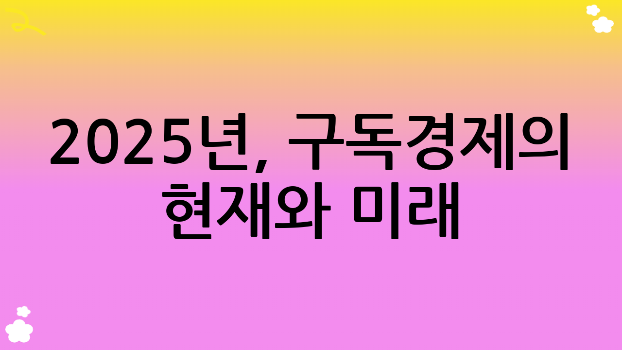 2025년, 구독경제의 현재와 미래: 왜 구독경제 관리법이 필수인가?