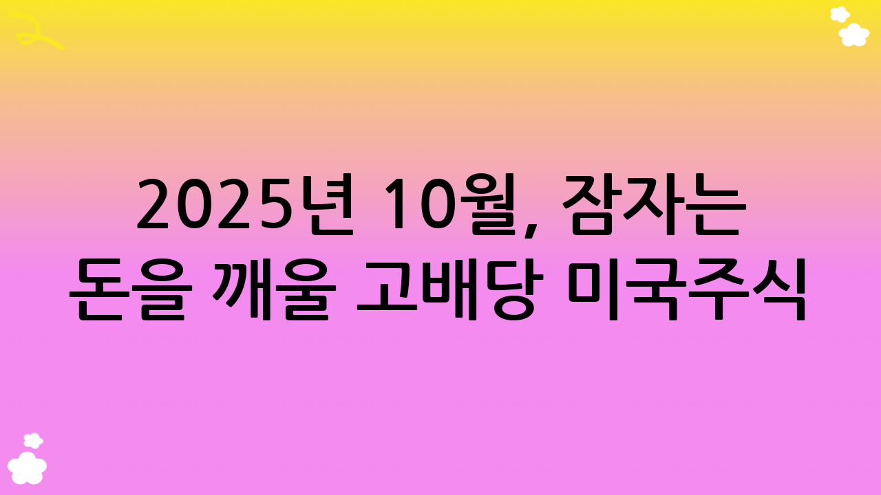 2025년 10월, 잠자는 돈을 깨울 고배당 미국주식 투자 전략은?