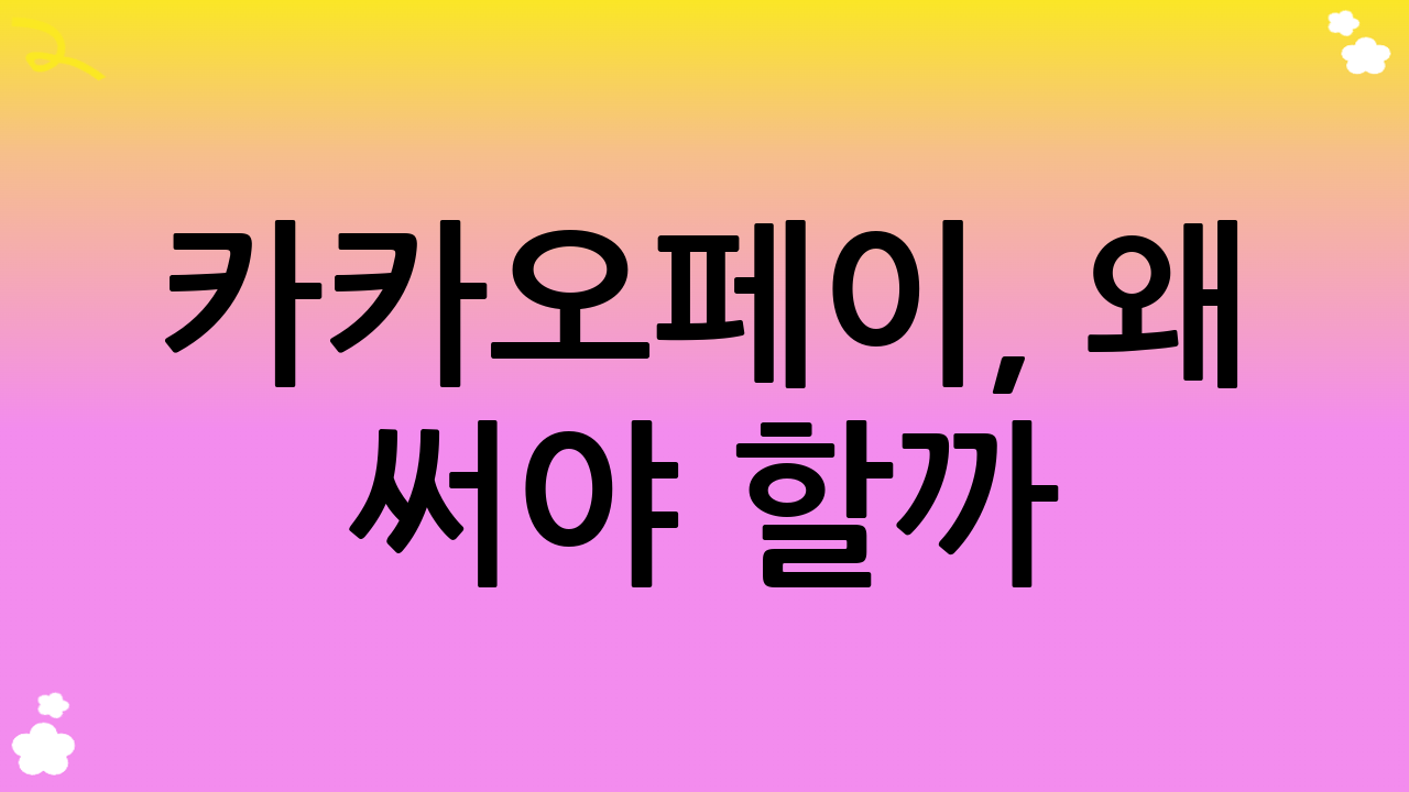 카카오페이, 왜 써야 할까? 편의성과 혜택의 시너지