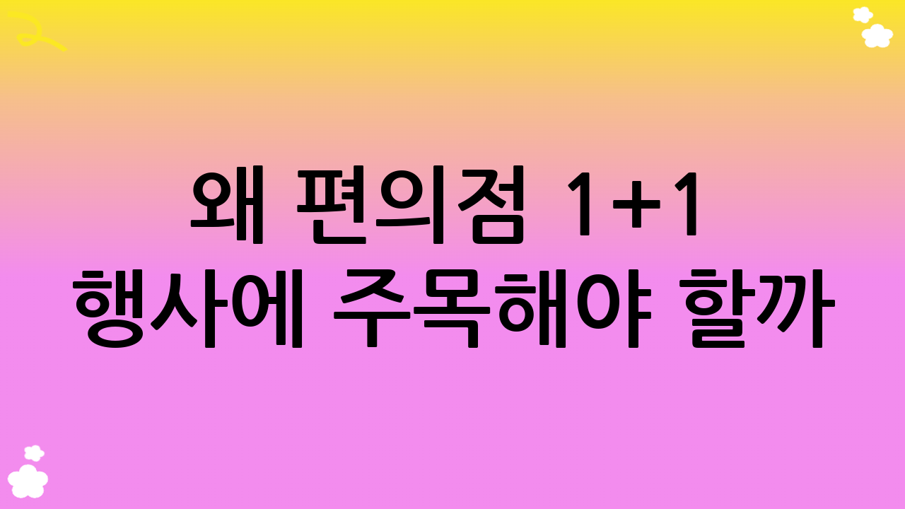 왜 편의점 1+1 행사에 주목해야 할까?
