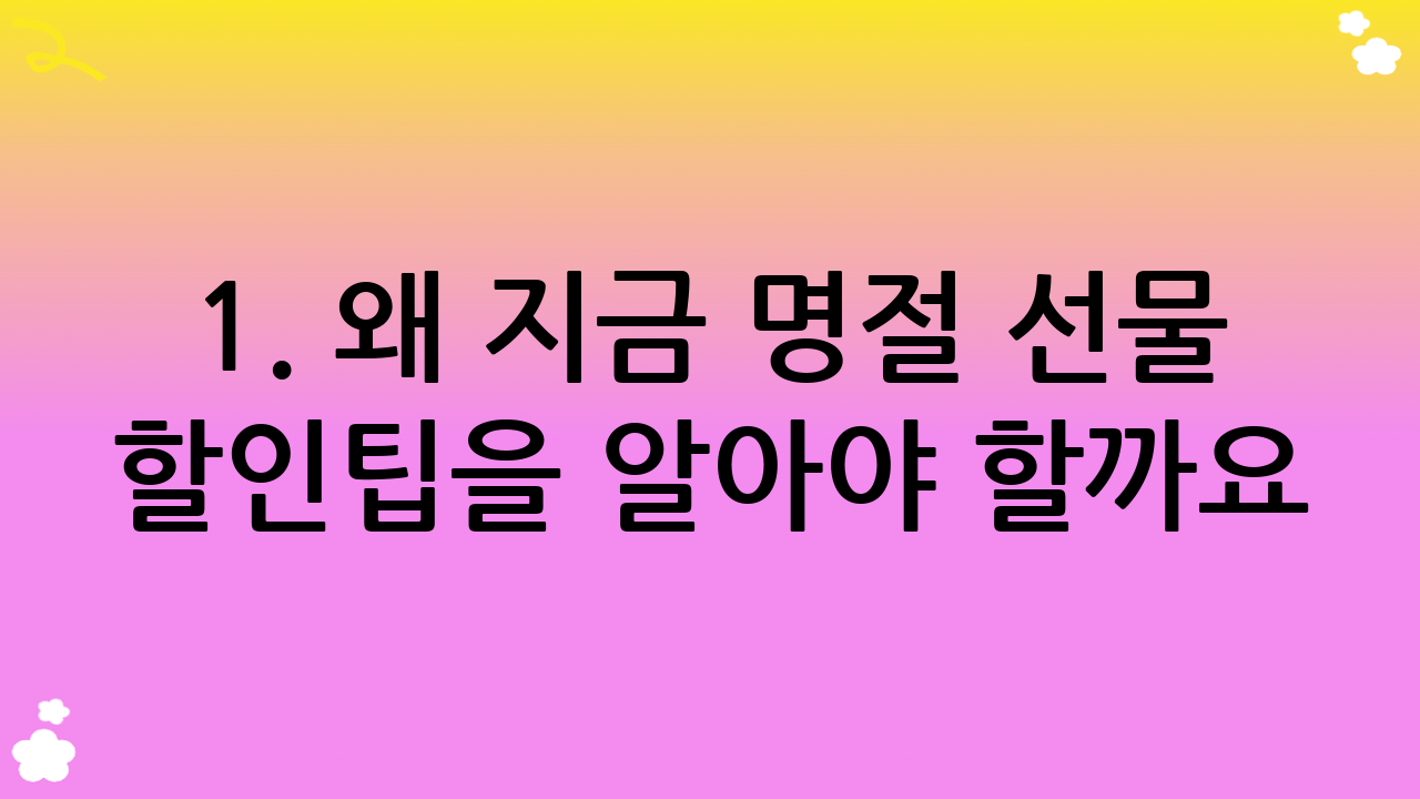 1. 왜 지금 명절 선물 할인팁을 알아야 할까요?