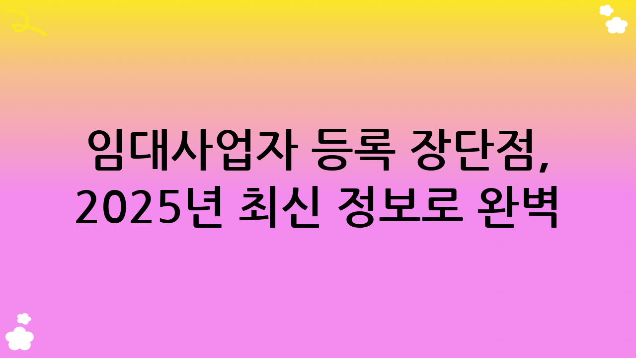 임대사업자 등록 장단점, 2025년 최신 정보로 완벽 분석