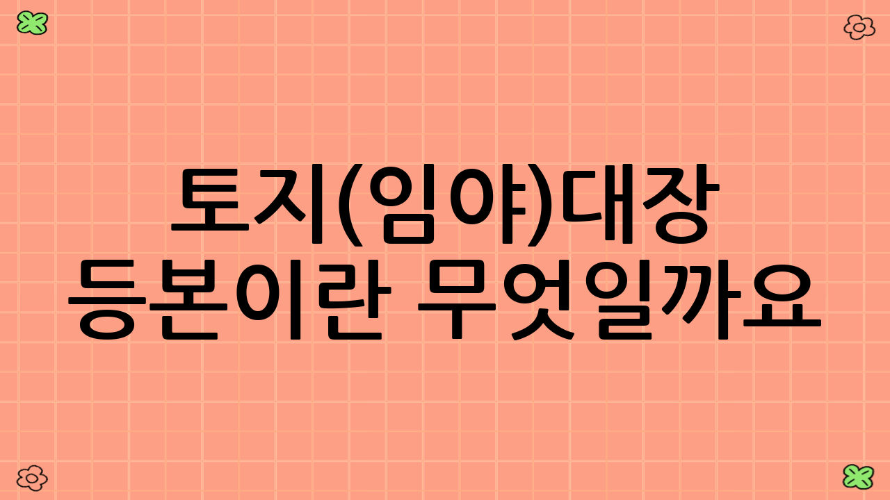 토지(임야)대장 등본이란 무엇일까요?