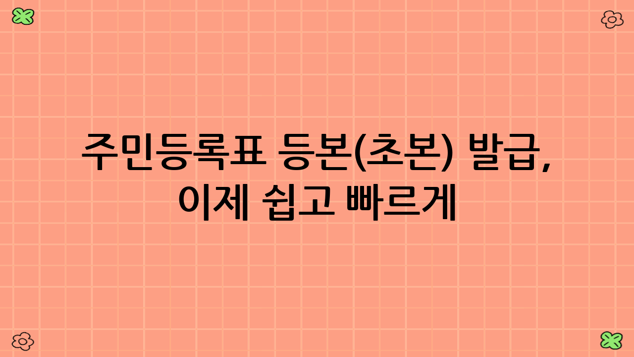 주민등록표 등본(초본) 발급, 이제 쉽고 빠르게!
