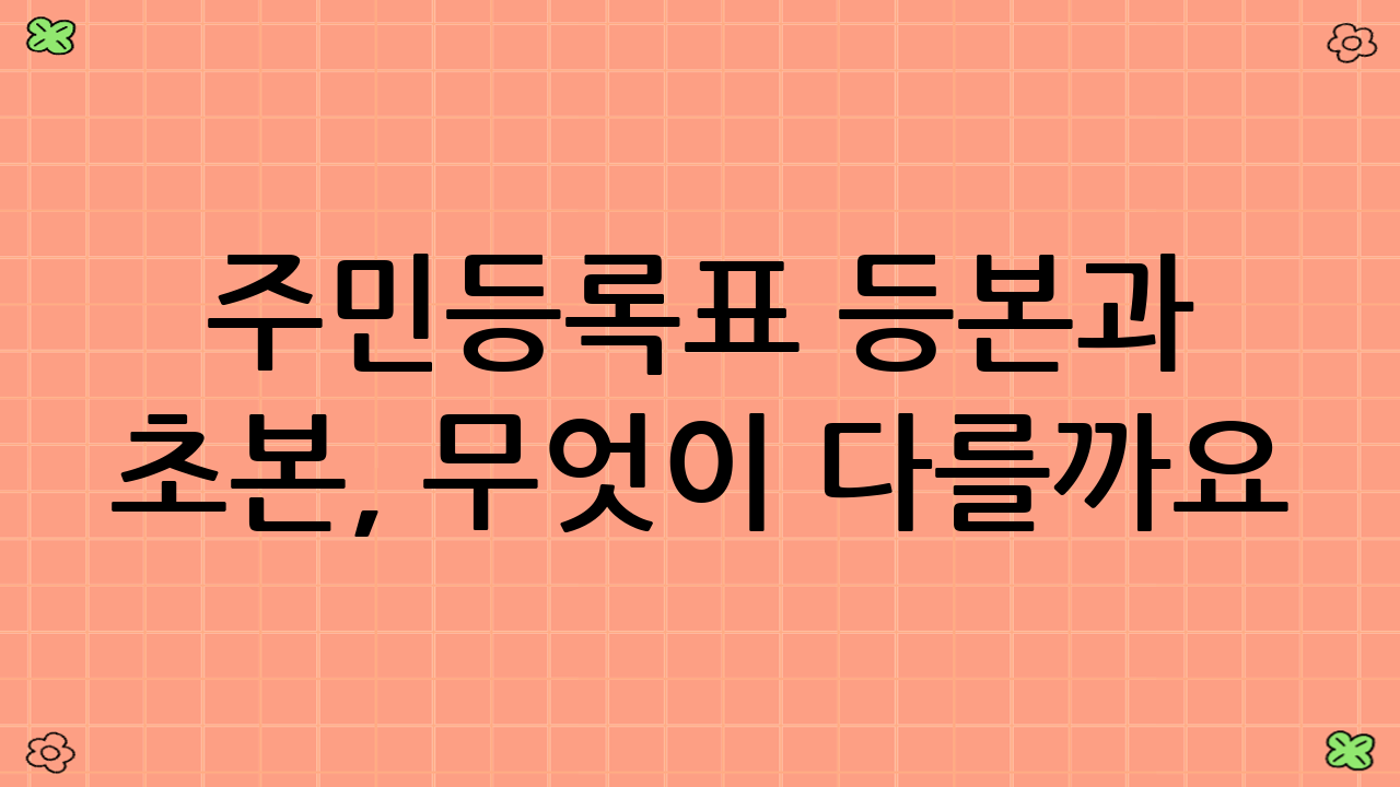 주민등록표 등본과 초본, 무엇이 다를까요?