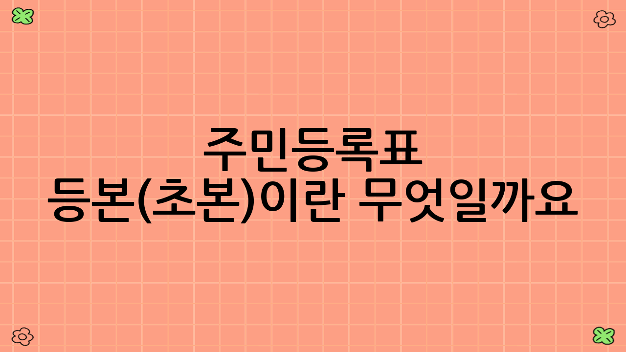 주민등록표 등본(초본)이란 무엇일까요?