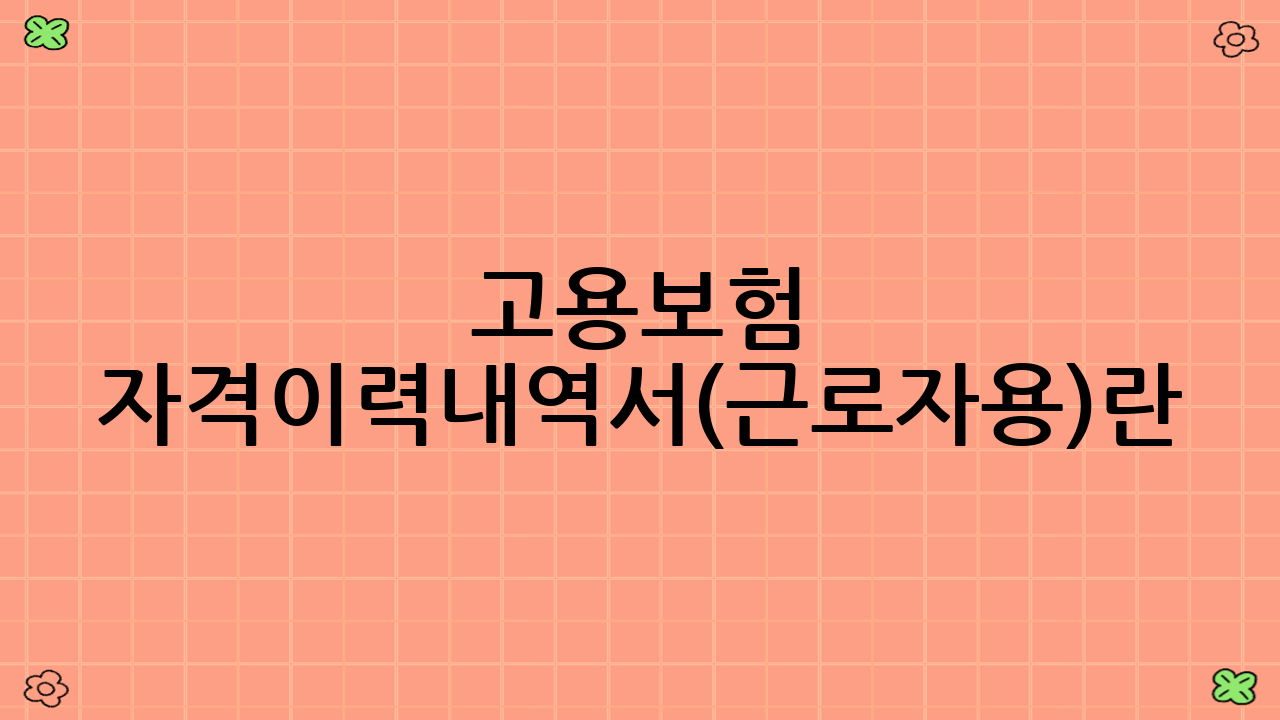 고용보험 자격이력내역서(근로자용)란 무엇일까요?