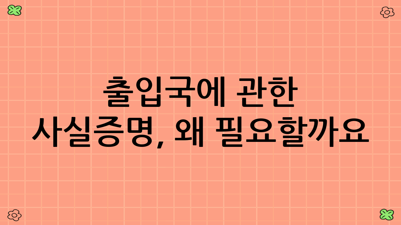 출입국에 관한 사실증명, 왜 필요할까요?