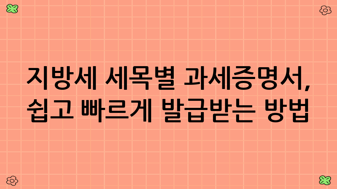 지방세 세목별 과세증명서, 쉽고 빠르게 발급받는 방법!