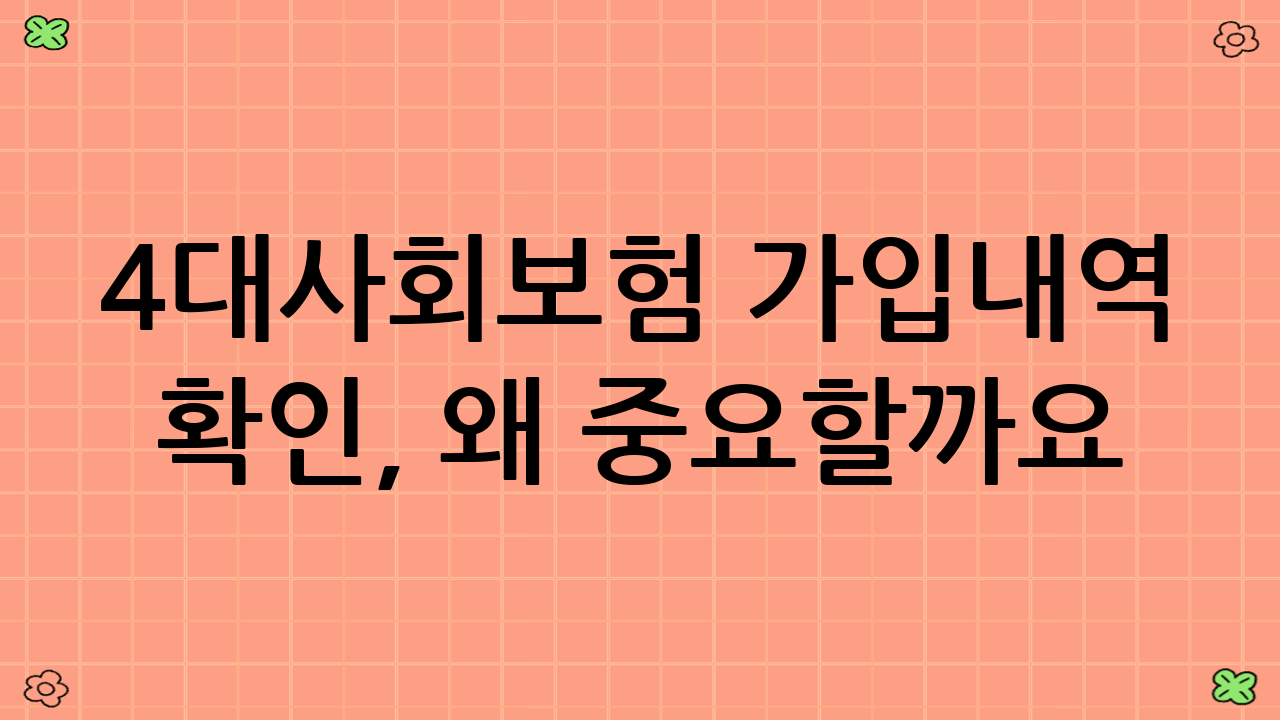 4대사회보험 가입내역 확인, 왜 중요할까요?