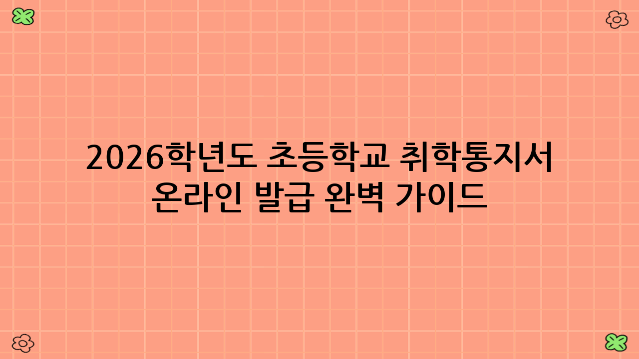 2026학년도 초등학교 취학통지서 온라인 발급 완벽 가이드: 예비 학부모 필독!