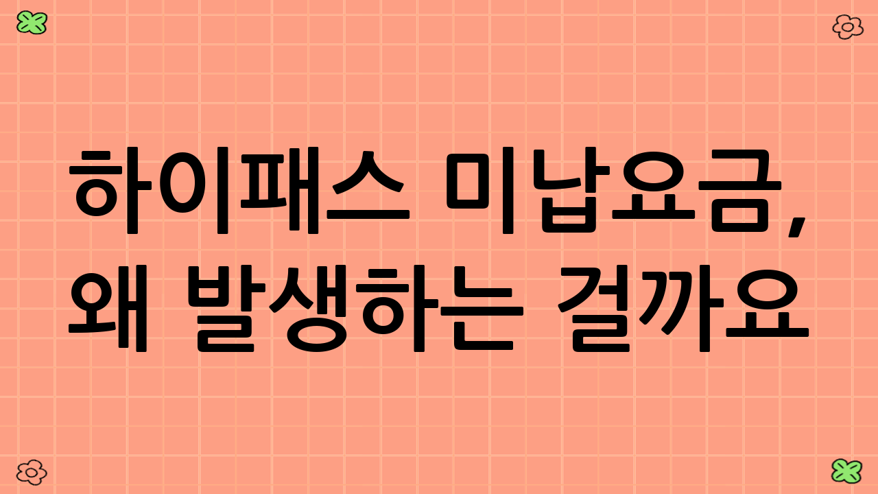 하이패스 미납요금, 왜 발생하는 걸까요?