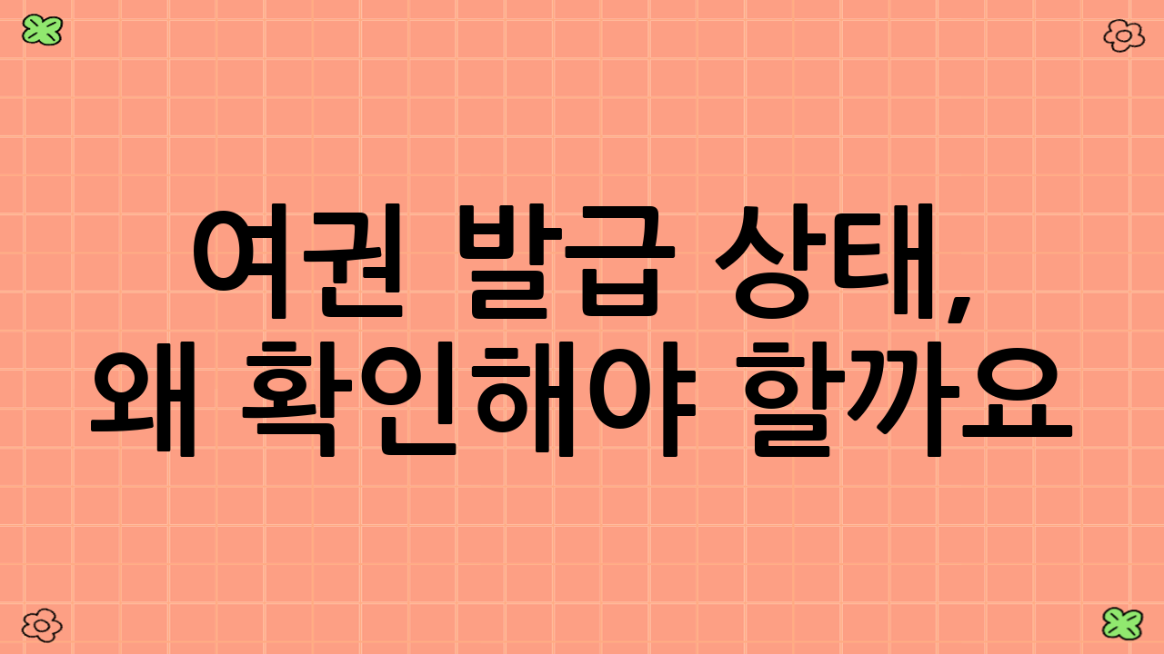 여권 발급 상태, 왜 확인해야 할까요?