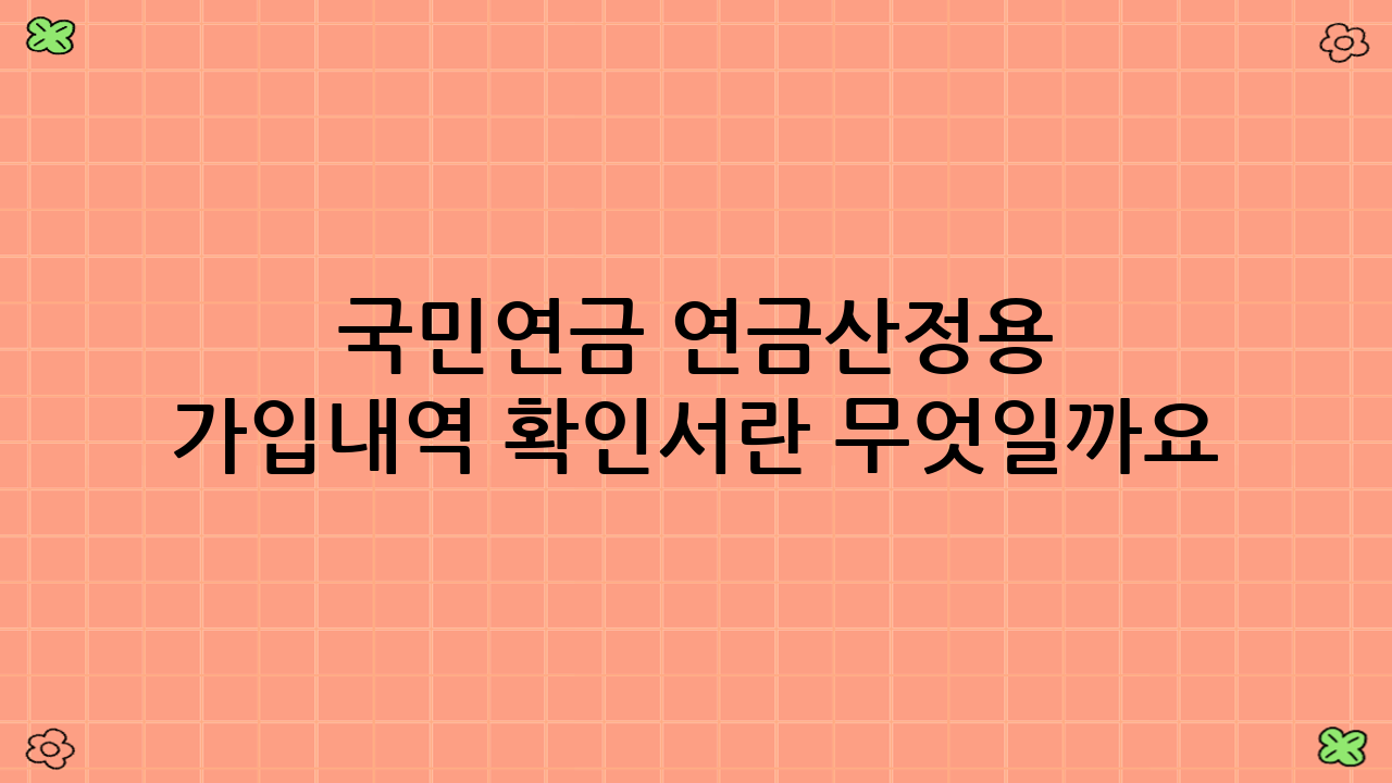 국민연금 연금산정용 가입내역 확인서란 무엇일까요?