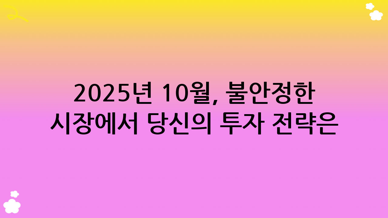 2025년 10월, 불안정한 시장에서 당신의 투자 전략은 안녕하십니까? 달러 자산 배분, 이제 선택이 아닌 필수!
