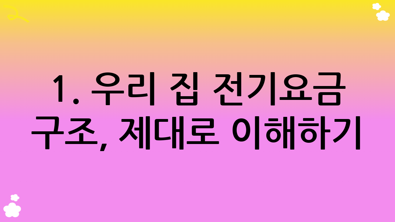 1. 우리 집 전기요금 구조, 제대로 이해하기: 효과적인 전기요금 할인 방법의 첫걸음