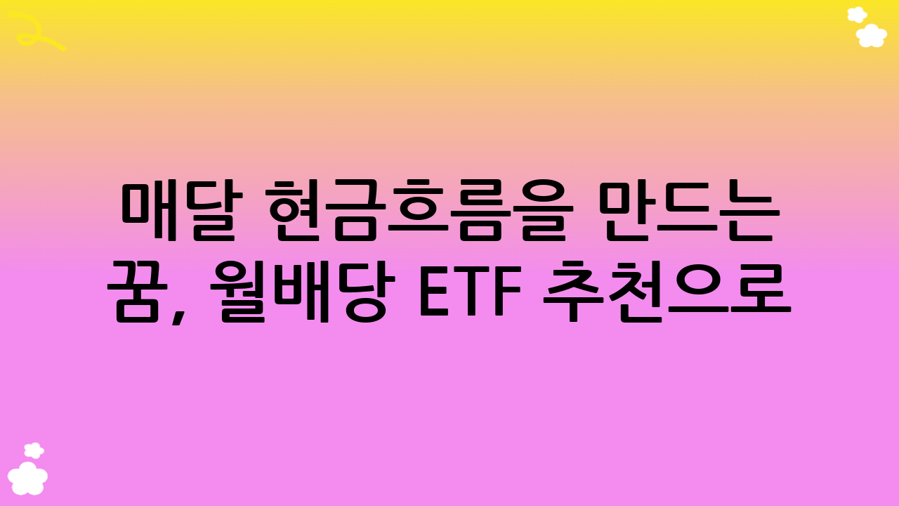 매달 현금흐름을 만드는 꿈, 월배당 ETF 추천으로 현실이 되다