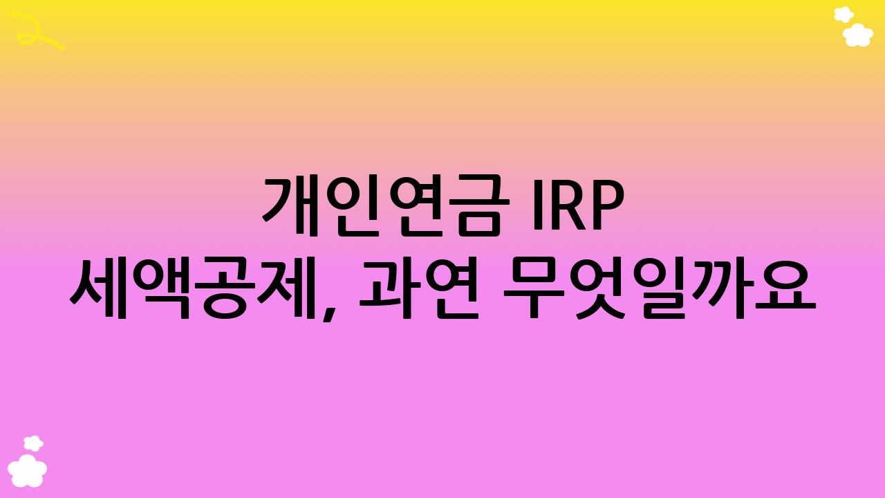 개인연금 IRP 세액공제, 과연 무엇일까요?