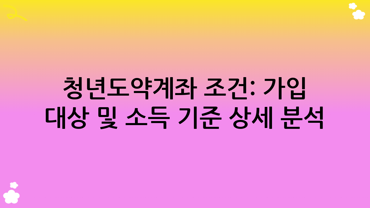 청년도약계좌 조건: 가입 대상 및 소득 기준 상세 분석