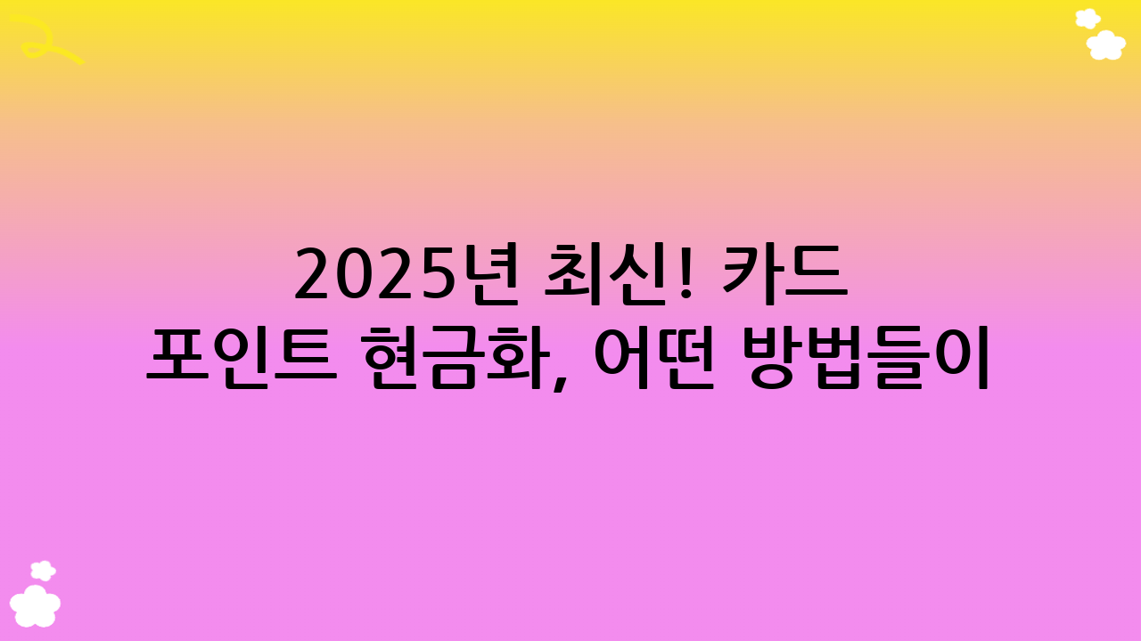 2025년 최신! 카드 포인트 현금화, 어떤 방법들이 있을까요?