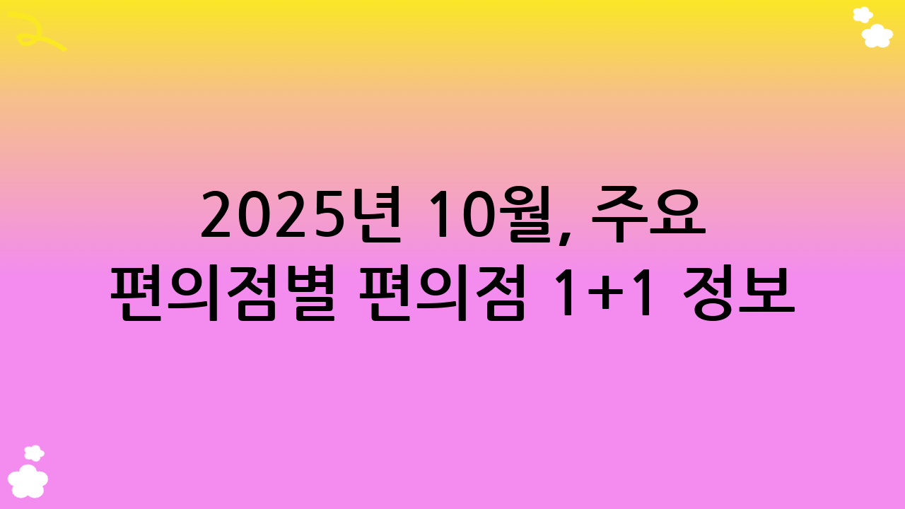 2025년 10월, 주요 편의점별 편의점 1+1 정보 심층 분석