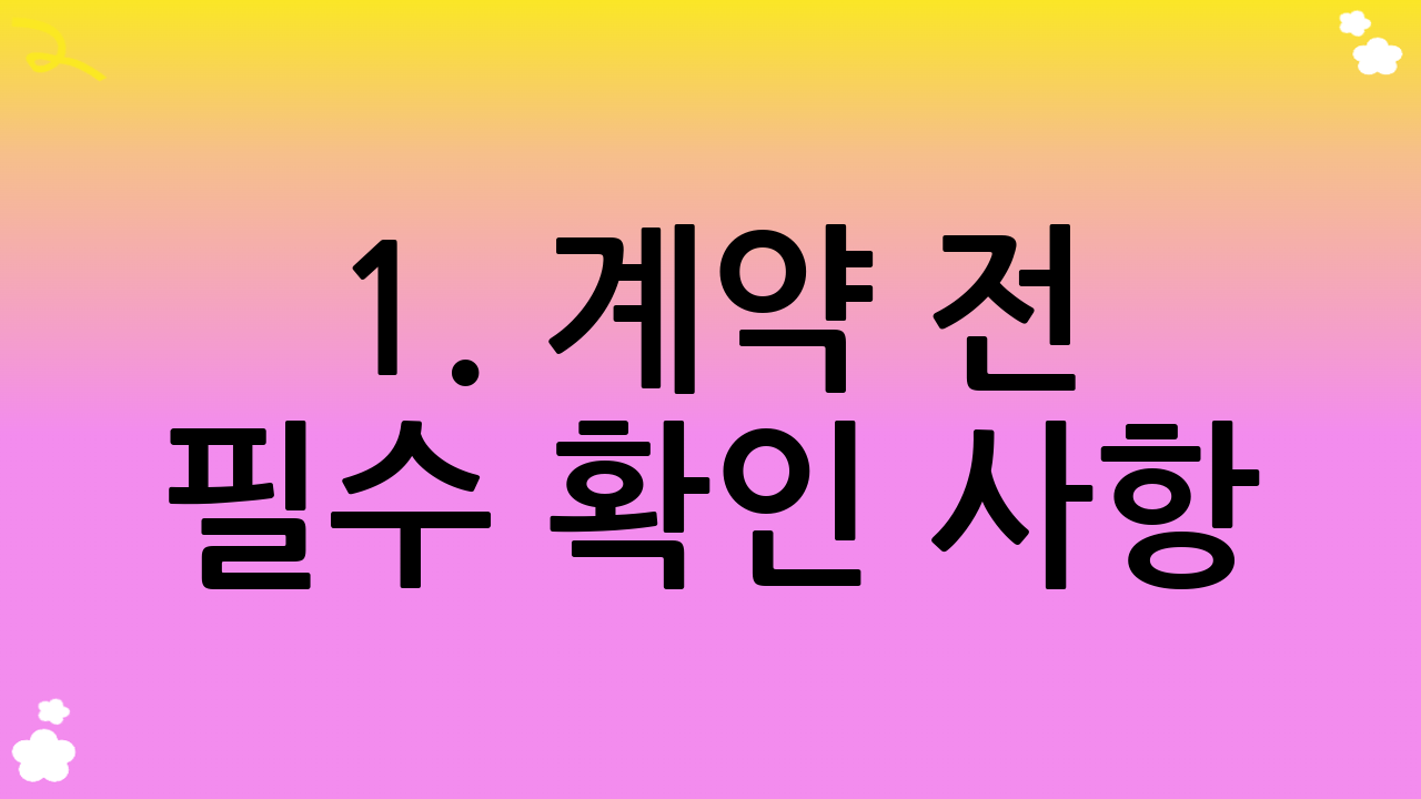 1. 계약 전 필수 확인 사항: 꼼꼼함이 안전을 부른다!