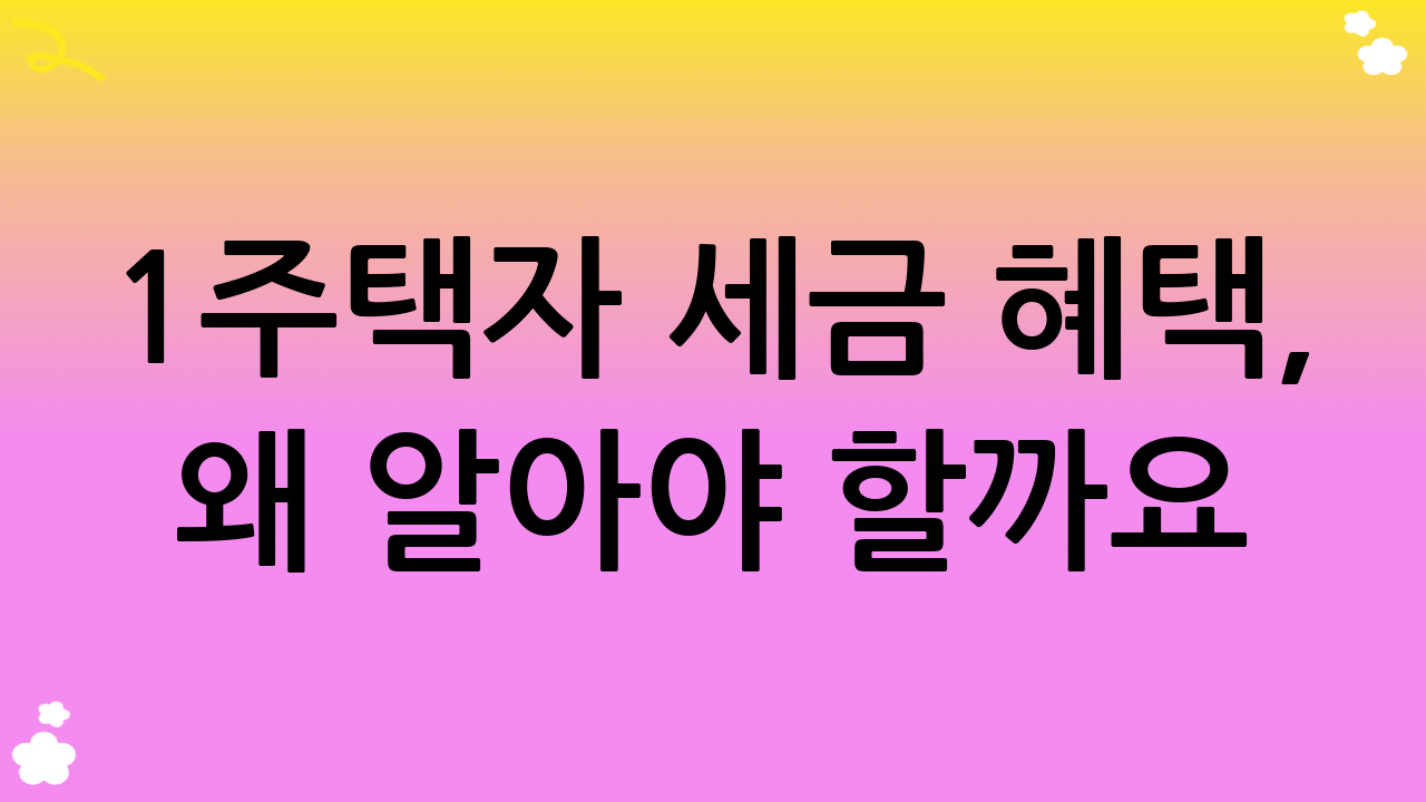 1주택자 세금 혜택, 왜 알아야 할까요?