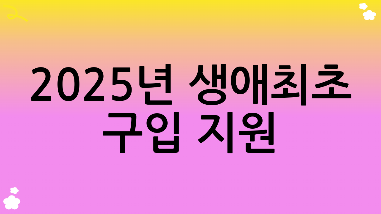 2025년 생애최초 구입 지원: 핵심 정책 이해하기