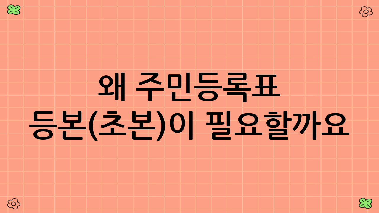 왜 주민등록표 등본(초본)이 필요할까요?