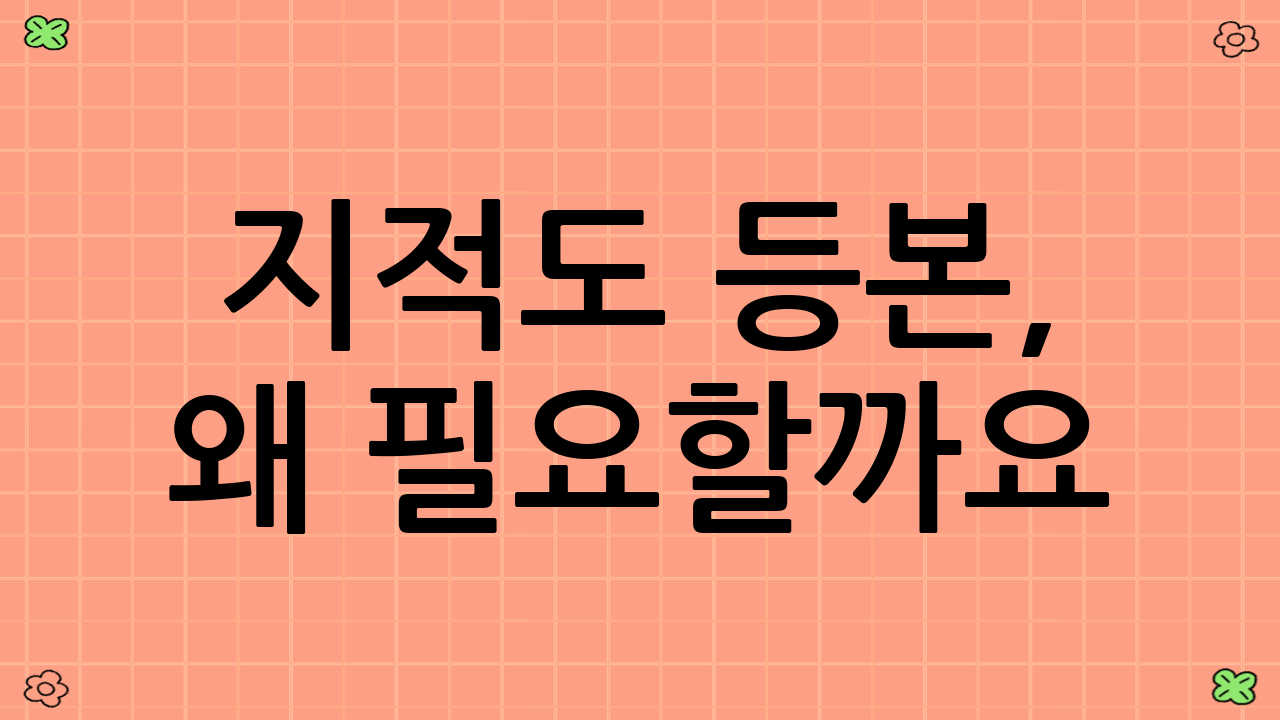 지적도 등본, 왜 필요할까요?