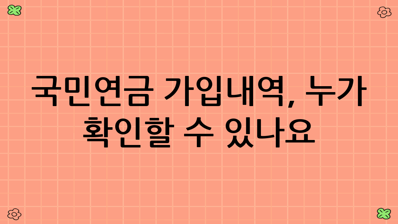 국민연금 가입내역, 누가 확인할 수 있나요?