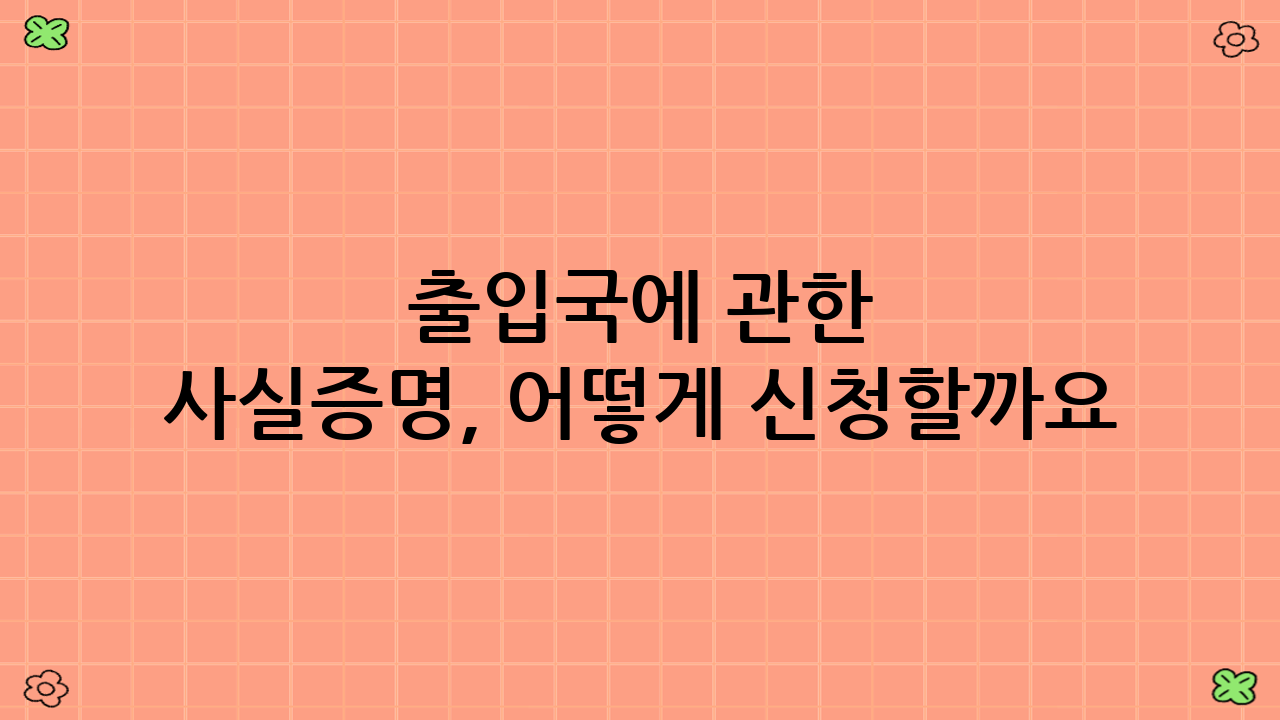 출입국에 관한 사실증명, 어떻게 신청할까요?