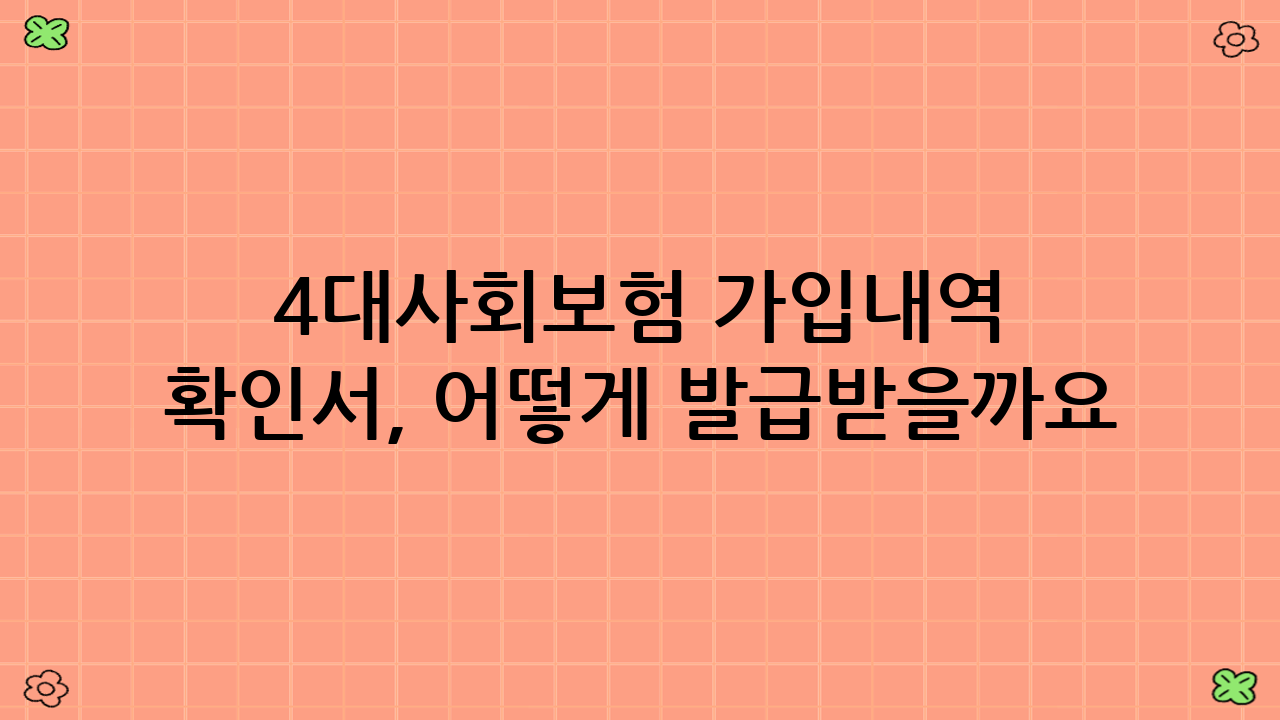 4대사회보험 가입내역 확인서, 어떻게 발급받을까요?