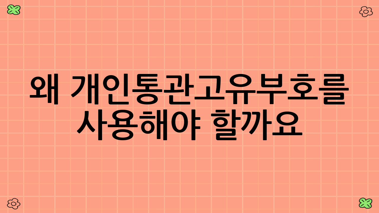 왜 개인통관고유부호를 사용해야 할까요?