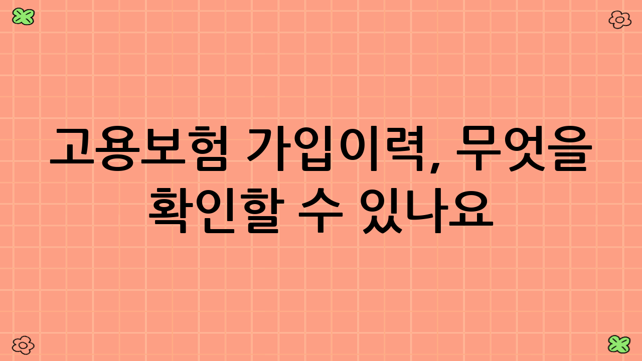 고용보험 가입이력, 무엇을 확인할 수 있나요?