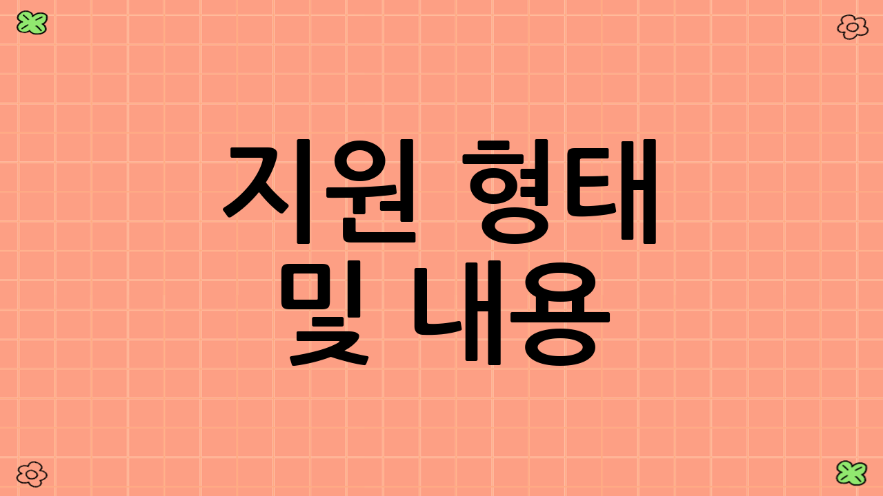 지원 형태 및 내용