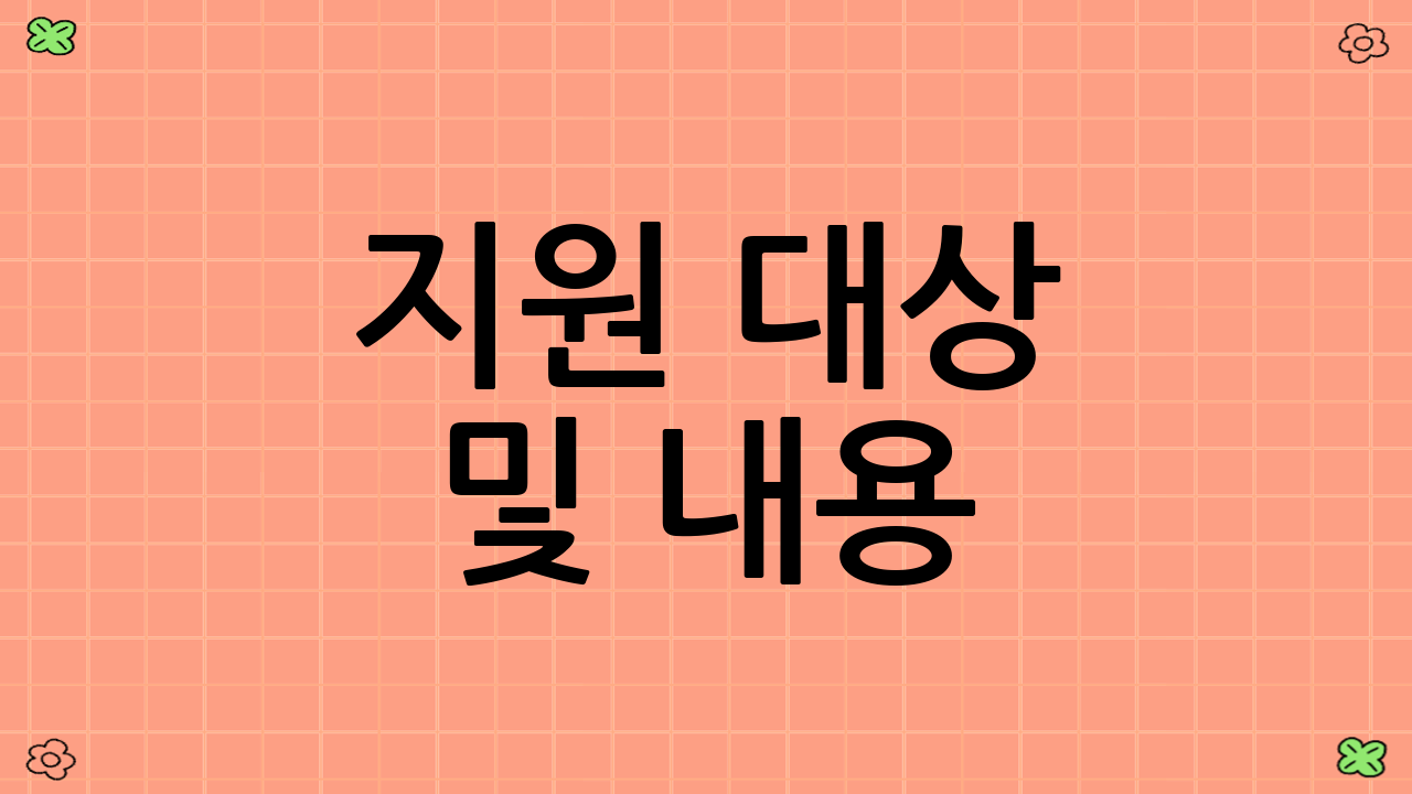 지원 대상 및 내용