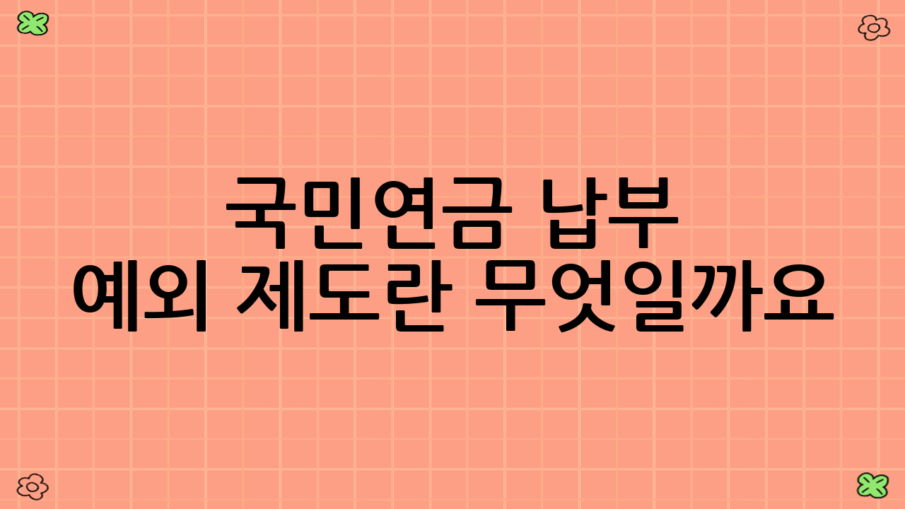 국민연금 납부 예외 제도란 무엇일까요?