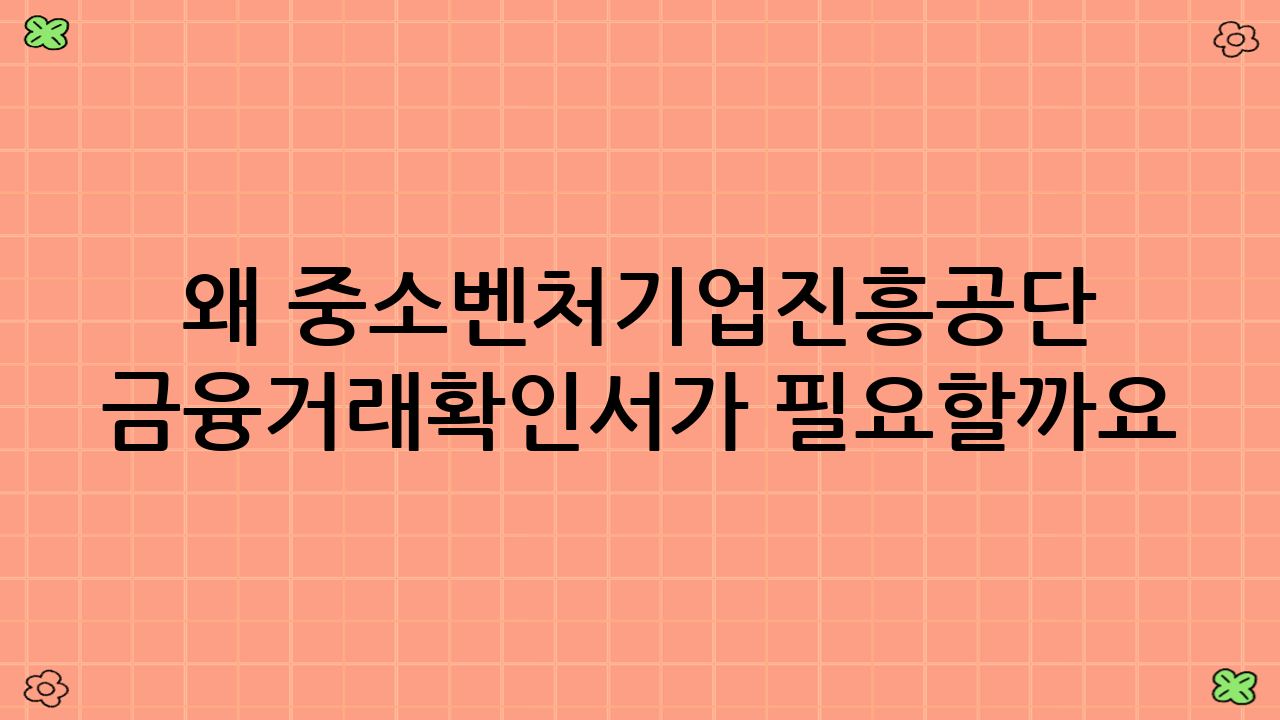 왜 중소벤처기업진흥공단 금융거래확인서가 필요할까요?