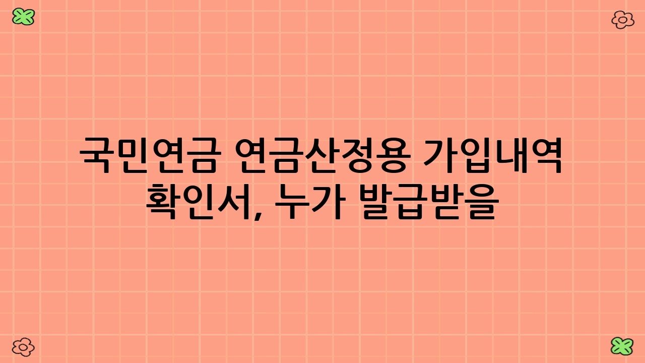 국민연금 연금산정용 가입내역 확인서, 누가 발급받을 수 있나요?