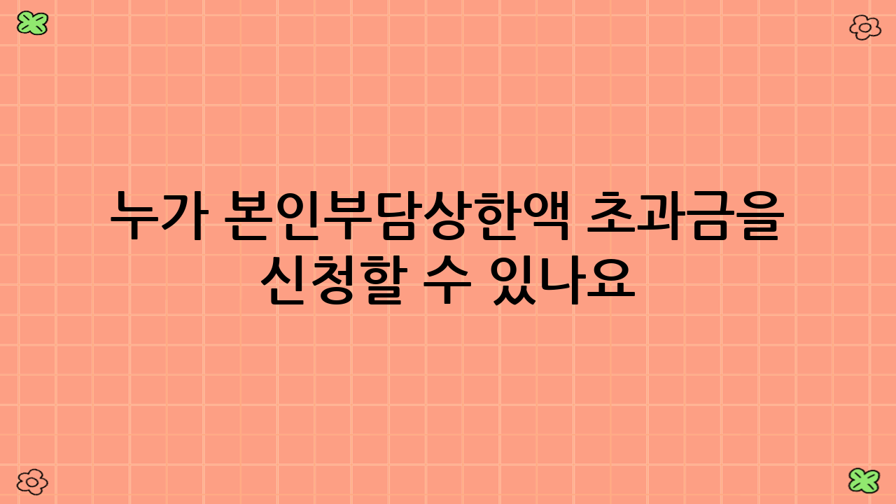 누가 본인부담상한액 초과금을 신청할 수 있나요?