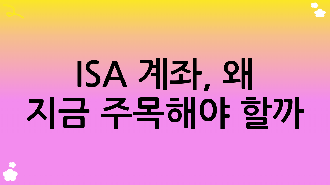 ISA 계좌, 왜 지금 주목해야 할까? 2025년 최신 ISA 계좌 활용법 트렌드