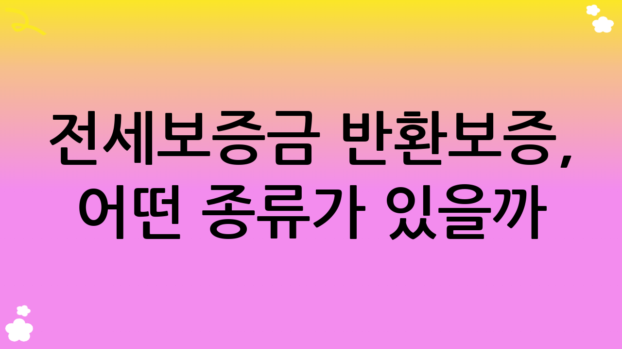 전세보증금 반환보증, 어떤 종류가 있을까? 주요 보증기관 및 상품 비교