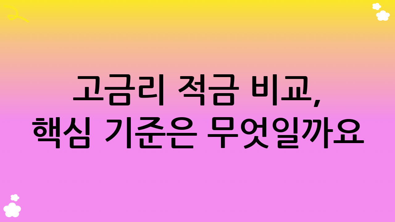 고금리 적금 비교, 핵심 기준은 무엇일까요?