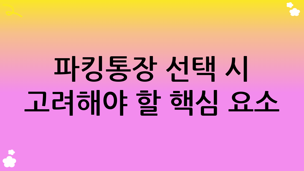 파킹통장 선택 시 고려해야 할 핵심 요소: 파킹통장 금리 비교를 넘어