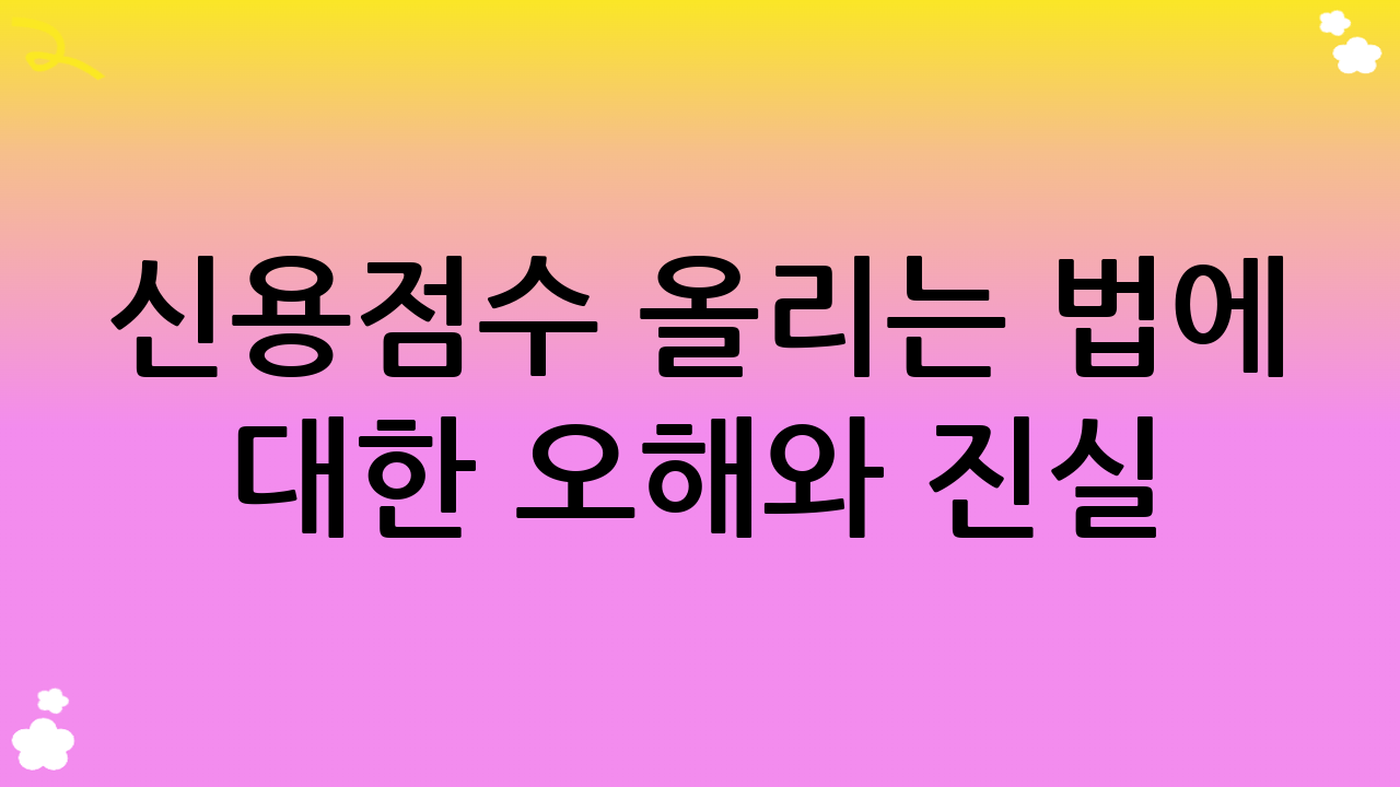 신용점수 올리는 법에 대한 오해와 진실