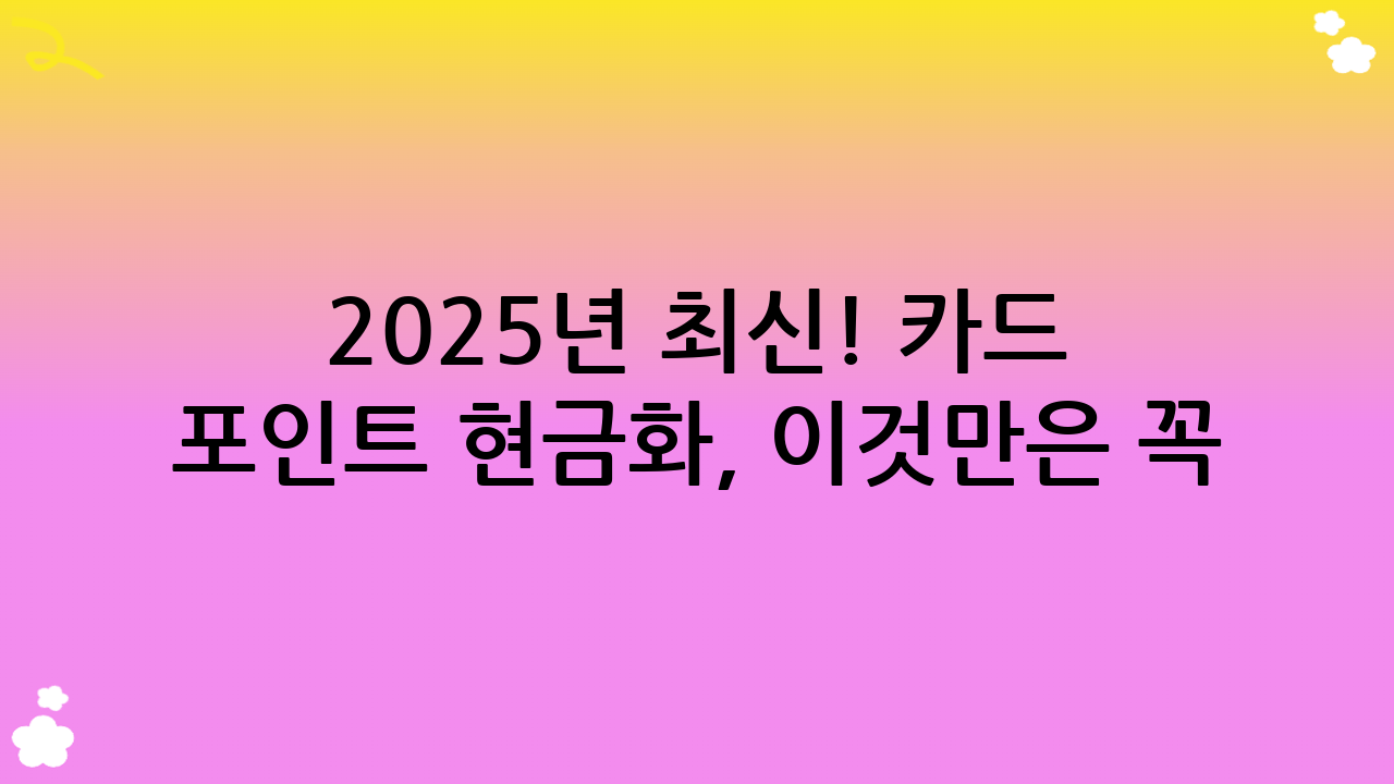 2025년 최신! 카드 포인트 현금화, 이것만은 꼭 알아두세요!