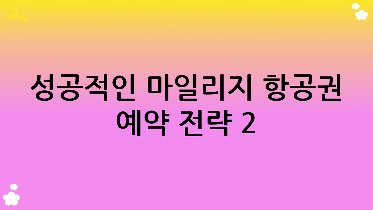 성공적인 마일리지 항공권 예약 전략 2: 예약 전 필수 확인 사항