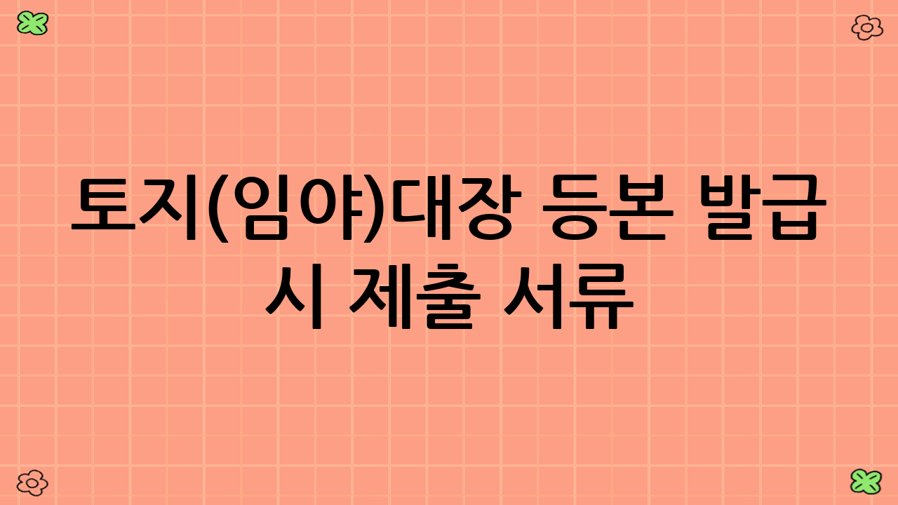 토지(임야)대장 등본 발급 시 제출 서류