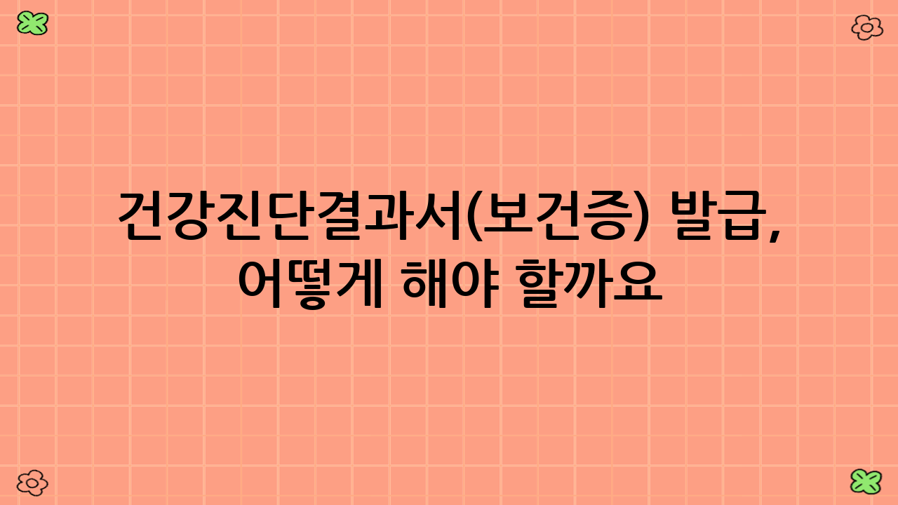 건강진단결과서(보건증) 발급, 어떻게 해야 할까요?